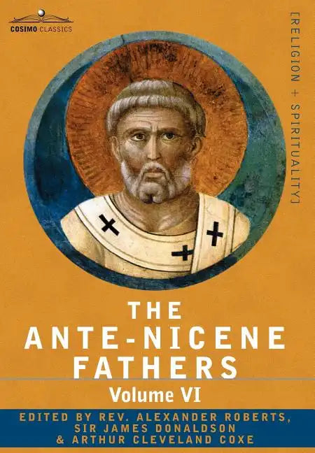 The Ante-Nicene Fathers: The Writings of the Fathers Down to A.D. 325, Volume VI Fathers of the Third Century - Gregory Thaumaturgus; Dinysius - Hardcover