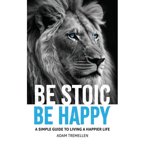 Be Stoic, Be Happy: A Simple Guide to Living a Happier Life - Paperback