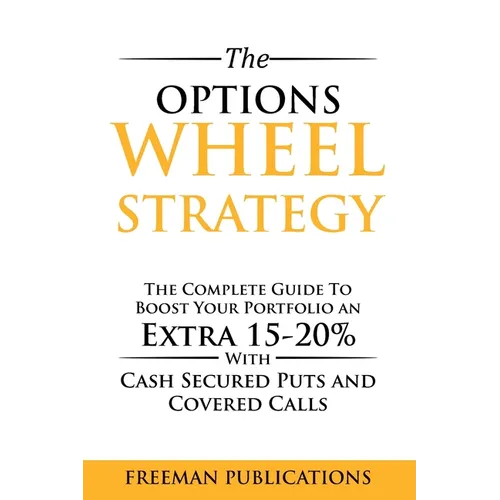 The Options Wheel Strategy: The Complete Guide To Boost Your Portfolio An Extra 15-20% With Cash Secured Puts And Covered Calls - Paperback