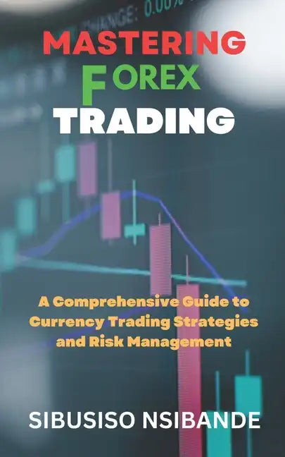 Mastering Forex: A Comprehensive Guide to Currency Trading Strategies and Risk Management - Paperback