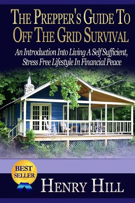 The Prepper's Guide To Off The Grid Survival: An Introduction Into Living A Self Sufficient, Stress Free Lifestyle In Financial Peace - Paperback