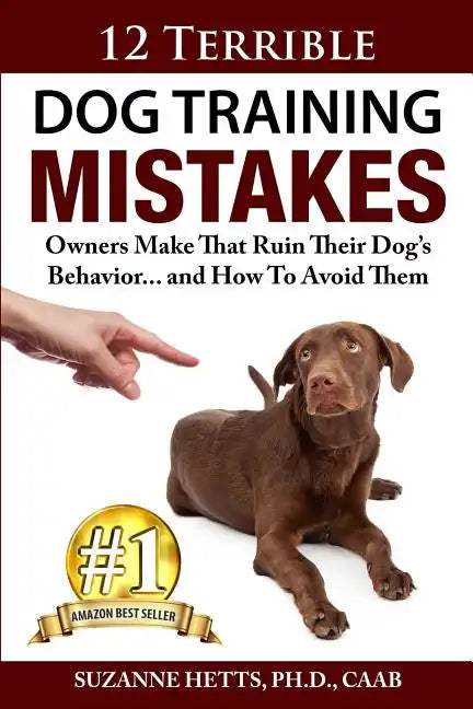 12 Terrible Dog Training Mistakes Owners Make That Ruin Their Dog's Behavior...And How To Avoid Them - Paperback