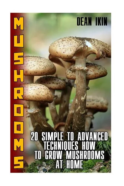 Mushrooms: 20 Simple to Advanced Techniques How To Grow Mushrooms At Home - Paperback
