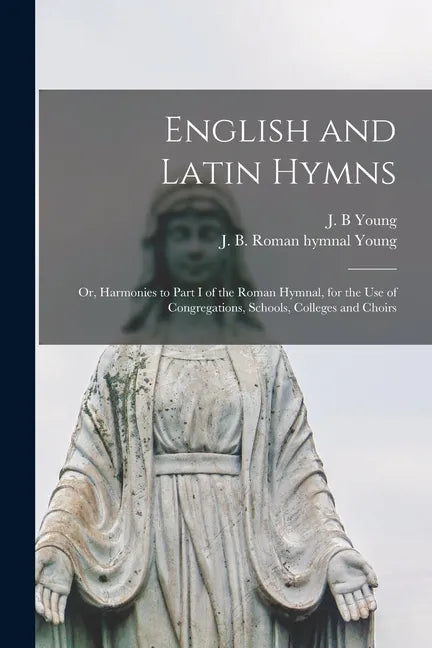 English and Latin Hymns: or, Harmonies to Part I of the Roman Hymnal, for the Use of Congregations, Schools, Colleges and Choirs - Paperback