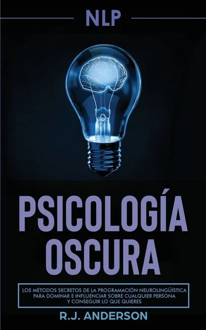 Pnl: Psicología Oscura - Los métodos secretos de la programación neurolingüística para dominar e influenciar sobre cualquie - Paperback