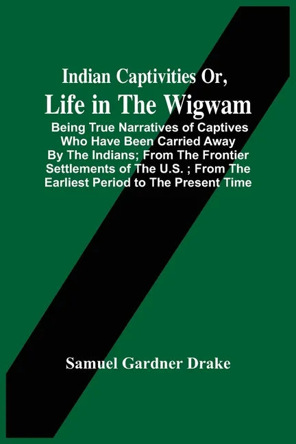 Indian Captivities Or, Life In The Wigwam; Being True Narratives Of Captives Who Have Been Carried Away By The Indians; From The Frontier Settlements - Paperback