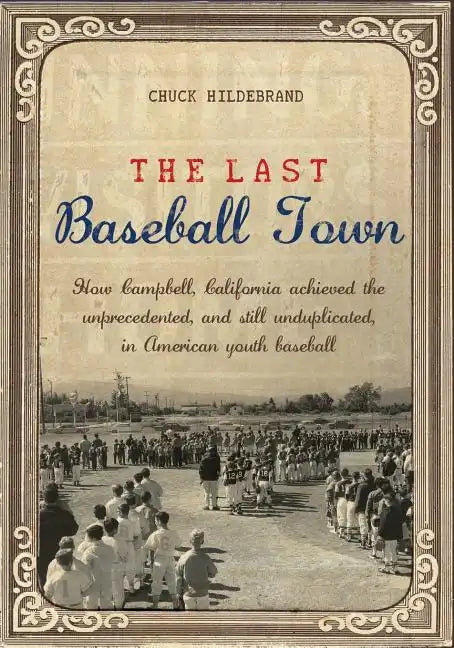The Last Baseball Town: How Campbell, California achieved the unprecedented, and still unduplicated, in American youth baseball - Paperback