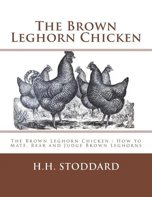 The Brown Leghorn Chicken: The Brown Leghorn Chicken: How to Mate, Rear and Judge Brown Leghorns - Paperback