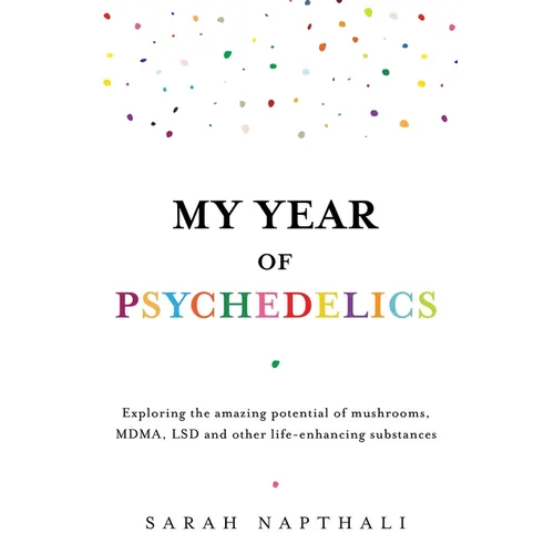 My Year of Psychedelics: Exploring the Amazing Potential of Mushrooms, Mdma, LSD and Other Life-Enhancing Substances - Paperback