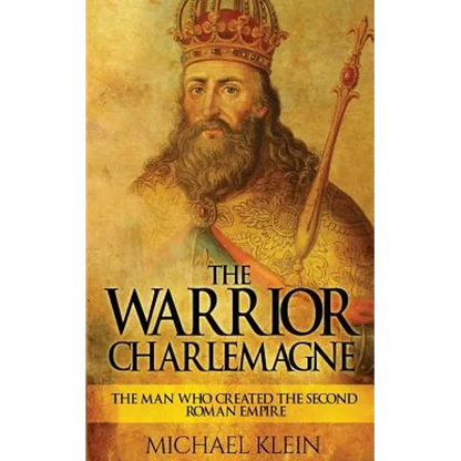 The Warrior King Charlemagne: The Man Who Created the Second Roman Empire - Paperback