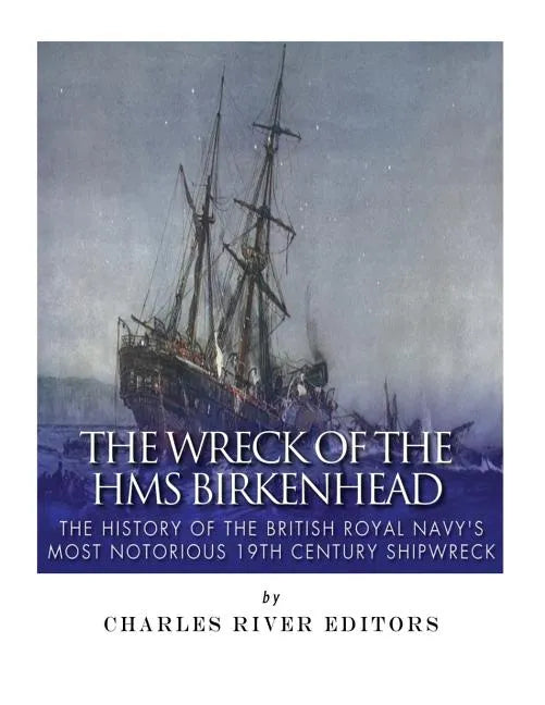 The Wreck of the HMS Birkenhead: The History of the British Royal Navy's Most Notorious 19th Century Shipwreck - Paperback