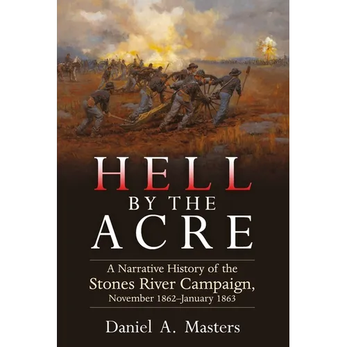 Hell by the Acre: A Narrative History of the Stones River Campaign, November 1862-January 1863 - Hardcover