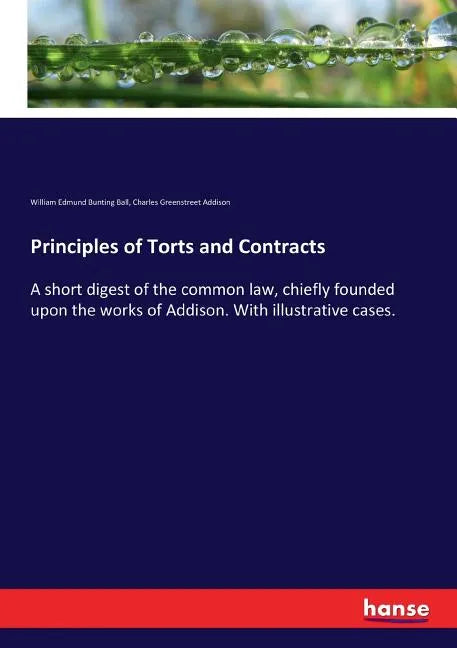 Principles of Torts and Contracts: A short digest of the common law, chiefly founded upon the works of Addison. With illustrative cases. - Paperback