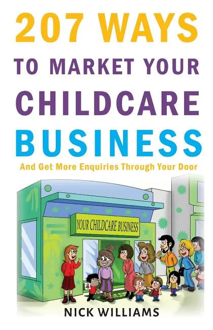 207 WAYS To Market Your Childcare Business: And Get More Enquiries Through Your Door - Paperback