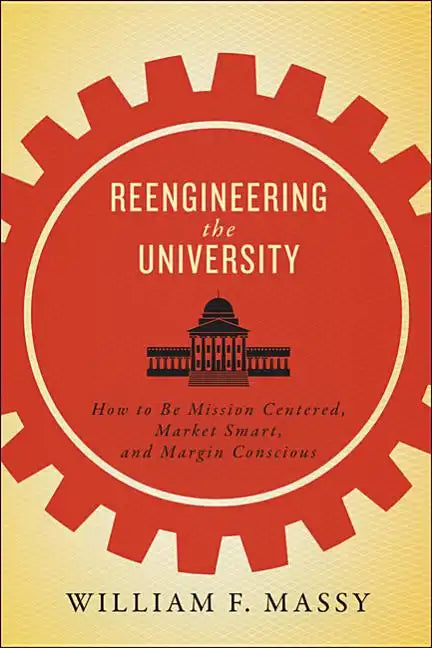 Reengineering the University: How to Be Mission Centered, Market Smart, and Margin Conscious - Paperback