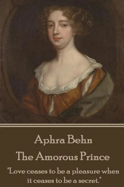 Aphra Behn - The Amorous Prince: "Love ceases to be a pleasure when it ceases to be a secret." - Paperback