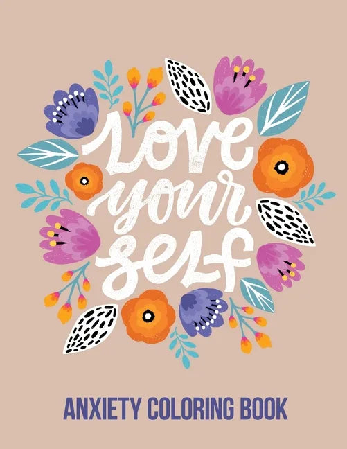 Love Your Self Anxiety Coloring Book: A Coloring Book for Grown-Ups Providing Relaxation and Encouragement, Creative Activities to Help Manage Stress, - Paperback