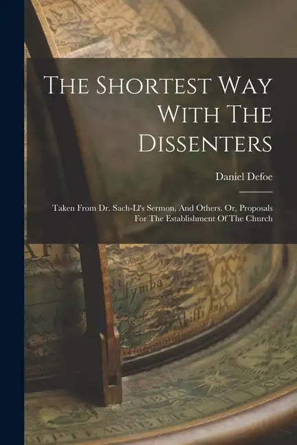The Shortest Way With The Dissenters: Taken From Dr. Sach-ll's Sermon, And Others. Or, Proposals For The Establishment Of The Church - Paperback