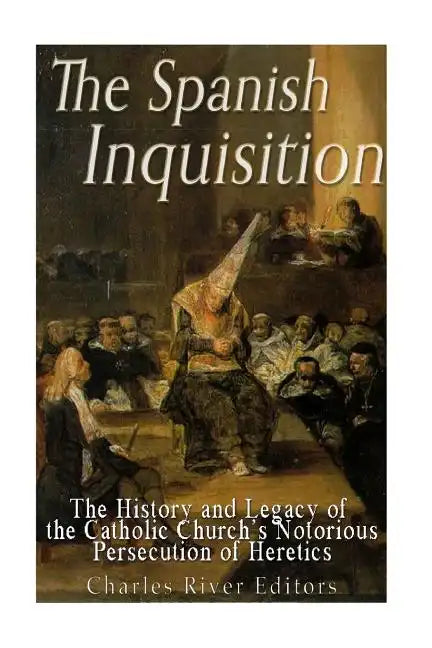 The Spanish Inquisition: The History and Legacy of the Catholic Church's Notorious Persecution of Heretics - Paperback