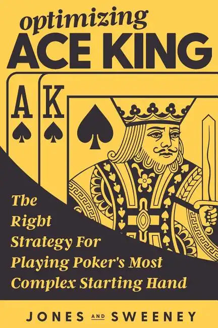 Optimizing Ace King: The Right Strategy For Playing Poker's Most Complex Starting Hand - Paperback