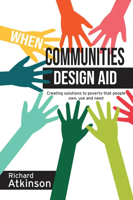 When Communities Design Aid: Creating Solutions to Poverty That People Own, Use and Need - Paperback