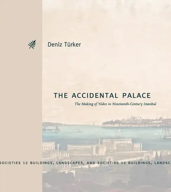 The Accidental Palace: The Making of Yıldız in Nineteenth-Century Istanbul - Hardcover