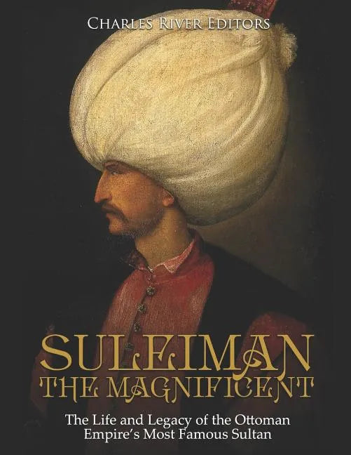 Suleiman the Magnificent: The Life and Legacy of the Ottoman Empire's Most Famous Sultan - Paperback
