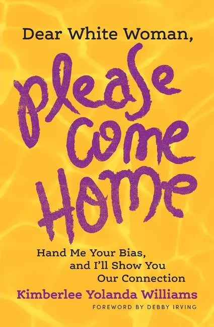 Dear White Woman, Please Come Home: Hand Me Your Bias, and I'll Show You Our Connection - Paperback