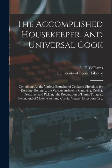 The Accomplished Housekeeper, and Universal Cook: Containing All the Various Branches of Cookery; Directions for Roasting, Boiling ... the Various Art - Paperback