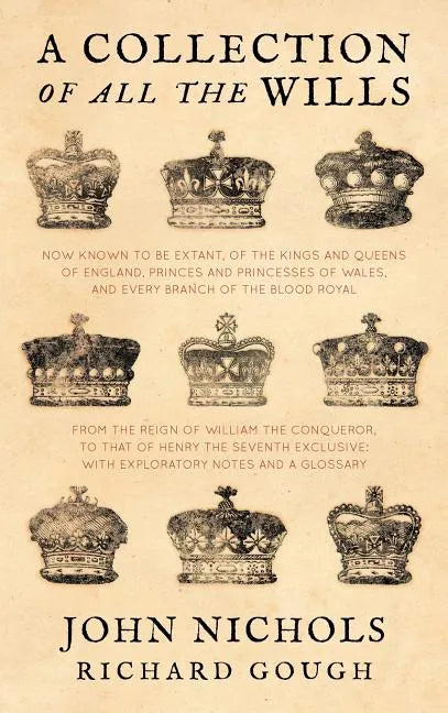 A Collection of All the Wills, Now Known to Be Extant, of the Kings and Queens of England, Princes and Princesses of Wales, and Every Branch of the - Hardcover
