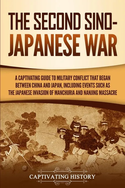 The Second Sino-Japanese War: A Captivating Guide to Military Conflict That Began between China and Japan, Including Events Such as the Japanese Inv - Paperback