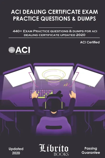 ACI Dealing Certificate Exam Practice Questions & Dumps: 440+ Exam Practice Questions For ACI Dealing Certifcate Updated 2020 - Paperback
