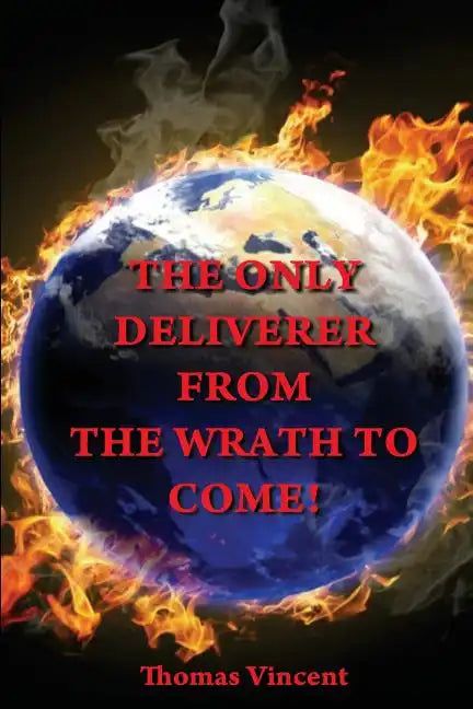 The Only Deliverer from the Wrath to Come!: Or, the Way to Escape the Horrible and Eternal Burnings of Hell - Paperback