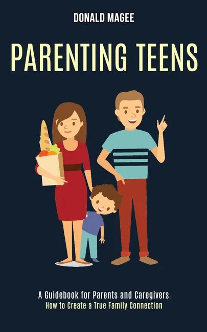 Parenting Teens: A Guidebook for Parents and Caregivers (How to Create a True Family Connection) - Paperback