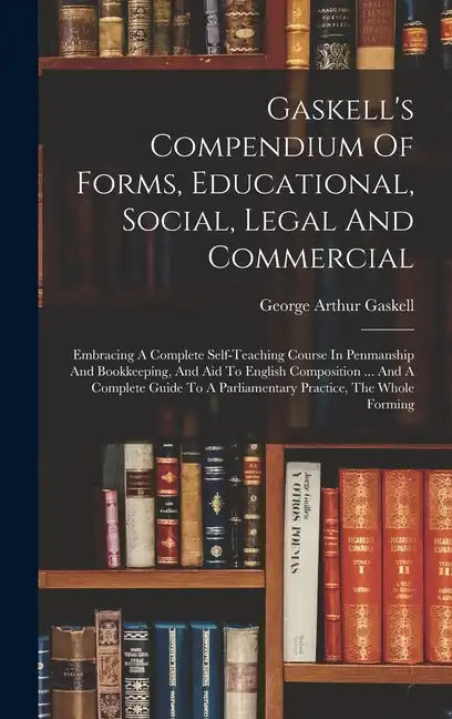 Gaskell's Compendium Of Forms, Educational, Social, Legal And Commercial: Embracing A Complete Self-teaching Course In Penmanship And Bookkeeping, And - Hardcover