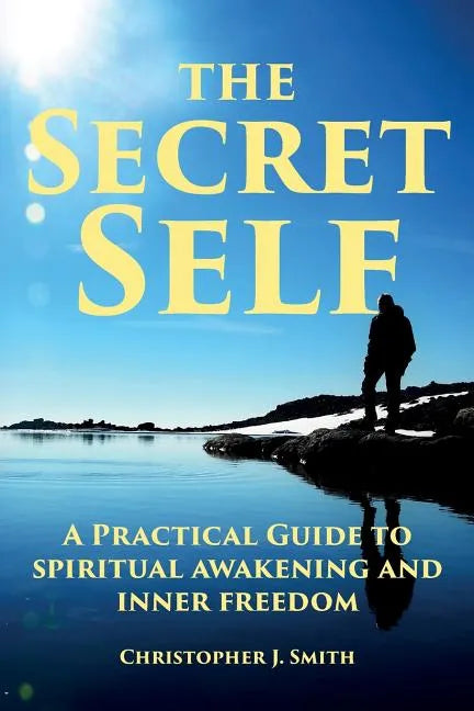 The Secret Self: A Practical Guide to Spiritual Awakening and Inner Freedom - Paperback