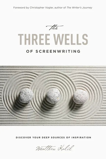 The Three Wells of Screenwriting: Discover Your Deep Sources of Inspiration - Paperback