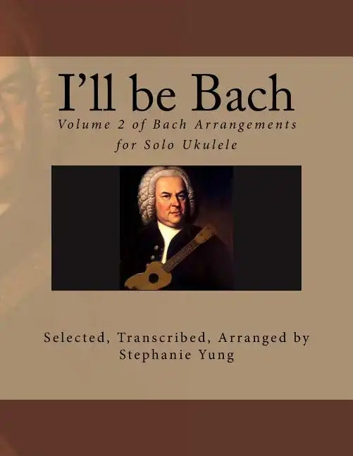 I'll be Bach: Volume 2 of Bach Arrangements for Solo Ukulele - Paperback