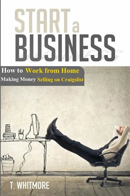Start a Business: How to Work from Home Making Money Selling on Craigslist - Paperback