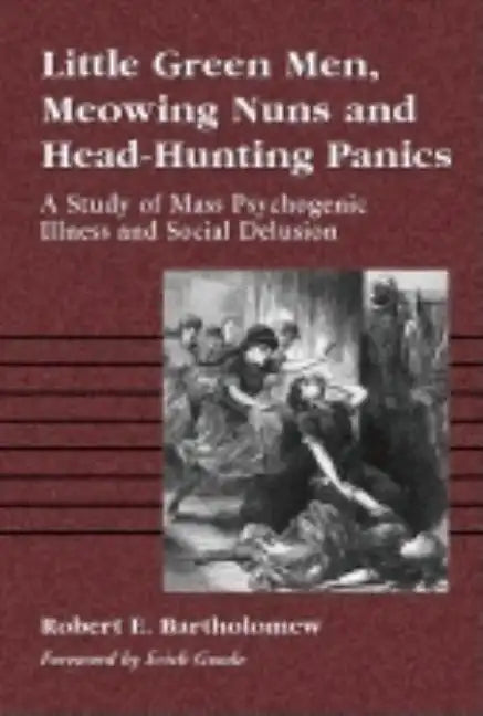Little Green Men, Meowing Nuns and Head-Hunting Panics: A Study of Mass Psychogenic Illness and Social Delusion - Paperback