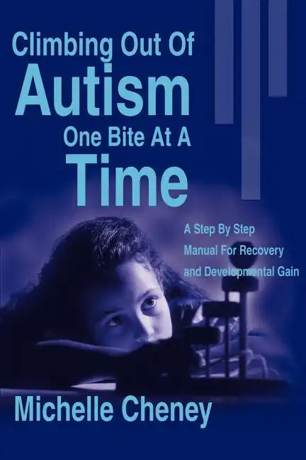Climbing Out of Autism One Bite at a Time: A Step by Step Manual for Recovery and Developmental Gain - Paperback