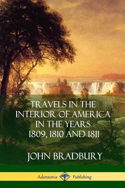 Travels in the Interior of America in the Years 1809, 1810 and 1811 - Paperback