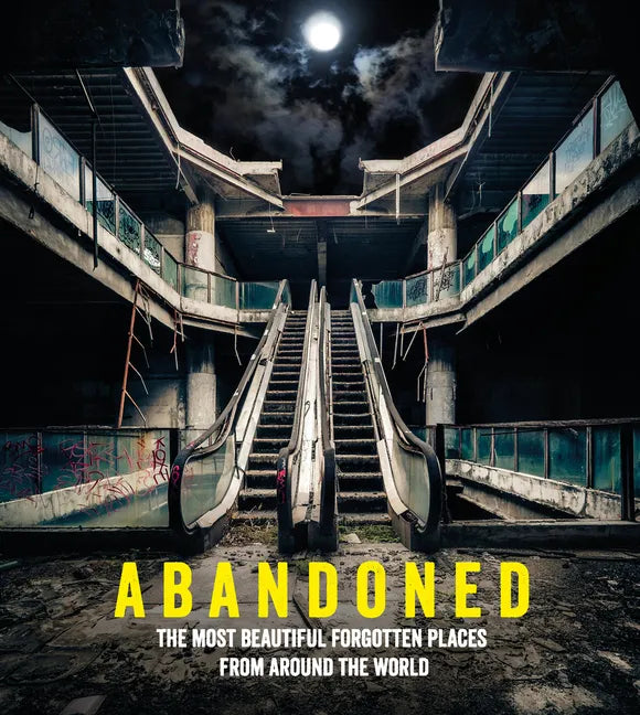 Abandoned: The Most Beautiful Forgotten Places from Around the World - Hardcover