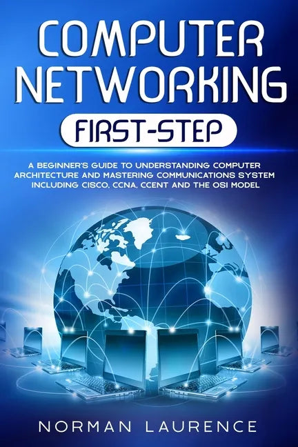 Computer Networking First-Step: A beginner's guide to understanding computer architecture and mastering communications system including CISCO, CCNA, C - Paperback