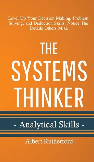 The Systems Thinker - Analytical Skills: Level Up Your Decision Making, Problem Solving, and Deduction Skills. Notice The Details Others Miss. - Hardcover