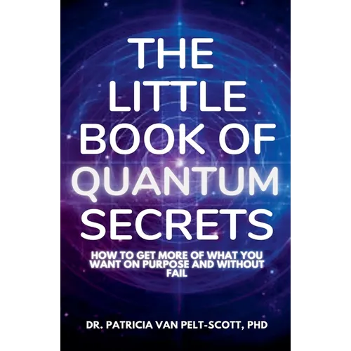 The Little Book of Quantum Secrets: How To Get More Of What You Want On Purpose And Without Fail - Paperback