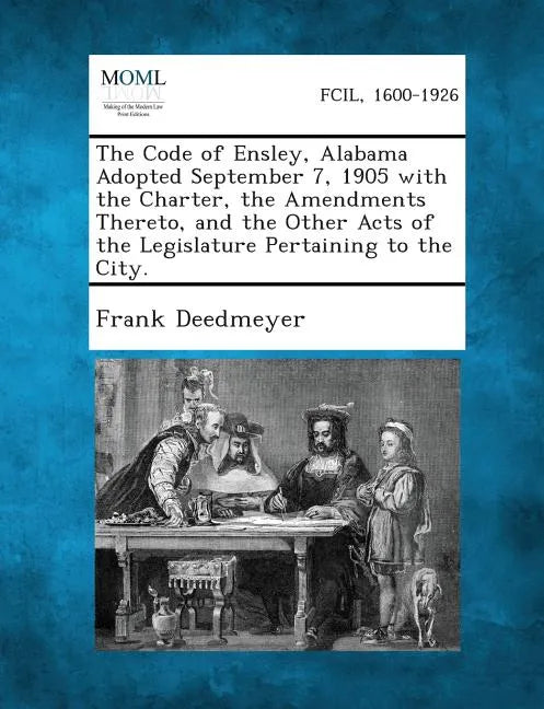 The Code of Ensley, Alabama Adopted September 7, 1905 with the Charter, the Amendments Thereto, and the Other Acts of the Legislature Pertaining to Th - Paperback