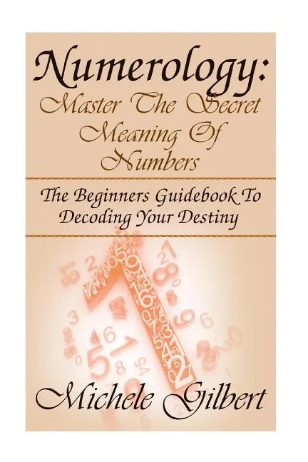 Numerology: Master The Secret Meaning Of Numbers: : The Beginners Guidebook To Decoding Your Destiny - Paperback