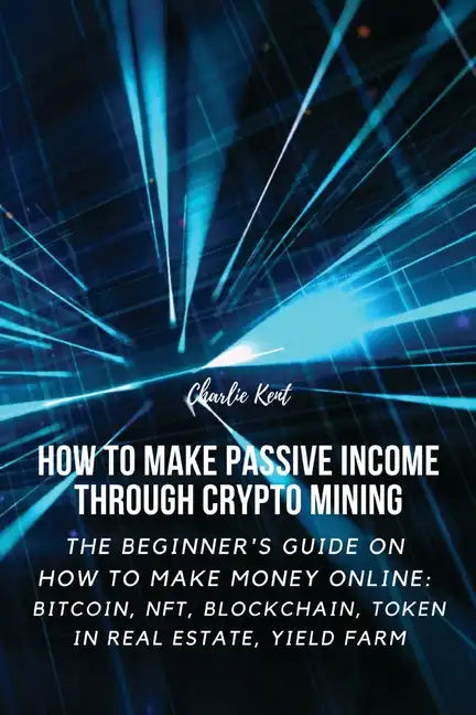 How to Make Passive Income through Crypto Mining: The Beginner's Guide on How to Make Money Online: Bitcoin, NFT, Blockchain, Token in Real Estate, Yi - Paperback