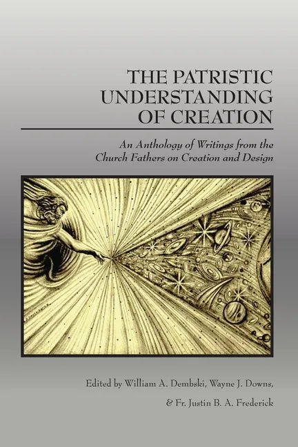 The Patristic Understanding of Creation: An Anthology of Writings from the Church Fathers on Creation and Design - Paperback